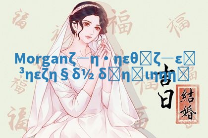 Morgan是男生名还是女生名揭秘你不知道的真相 Morgan是男生名还是女生名揭秘你不知道的真相